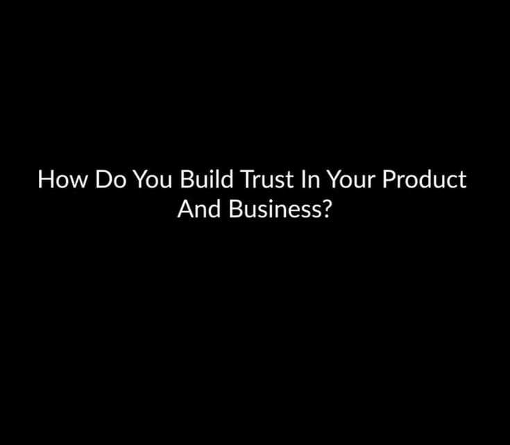 How Do You Build Trust In Your Product And Business?