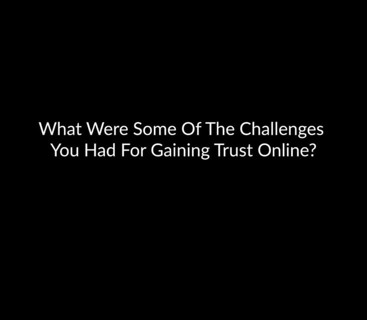 What Were Some Of The Challenges You Had For Gaining Trust Online?