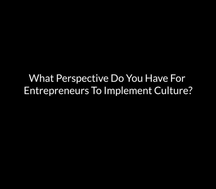 What Perspective Do You Have For Entrepreneurs To Implement Culture?