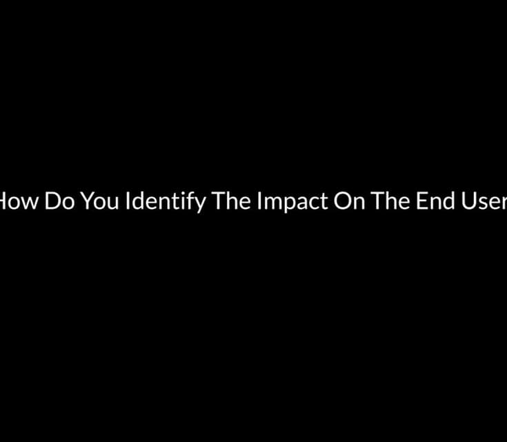 How Do You Identify The Impact On The End User?